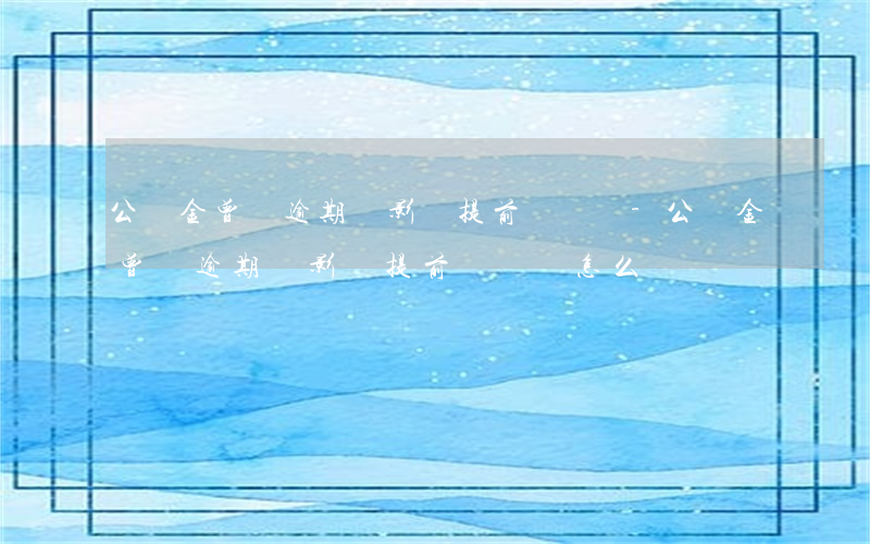 公積金曾經逾期過影響提前還貸嗎-公積金曾經逾期過影響提前還貸嗎怎么辦