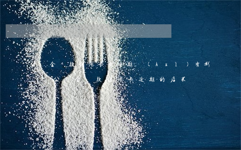 公積金貸款信用卡有逾期會(huì)有影響嗎（公積金貸款信用卡逾期的后果）