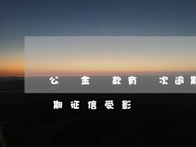 公積金貸款有兩次逾期(公積金貸款有兩次逾期征信受影響嗎)
