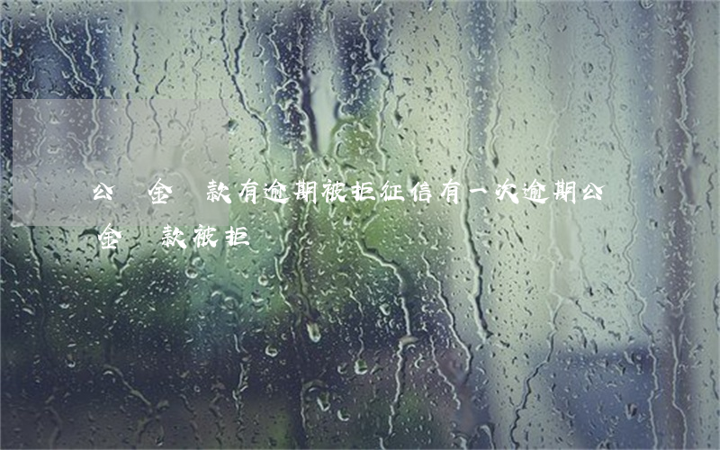 公積金貸款有逾期被拒(征信有一次逾期公積金貸款被拒)