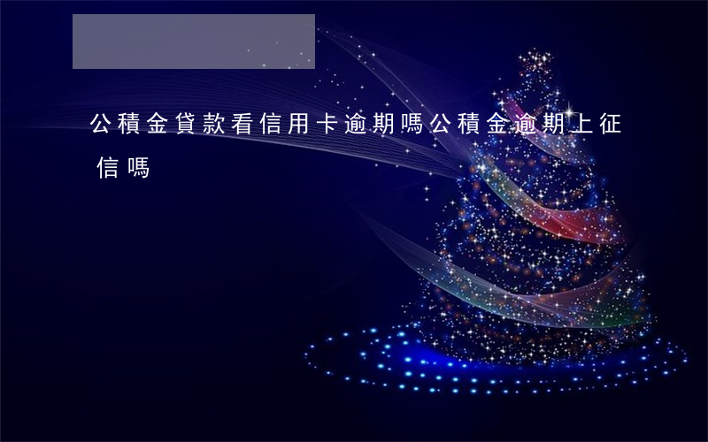 公積金貸款看信用卡逾期嗎(公積金逾期上征信嗎)