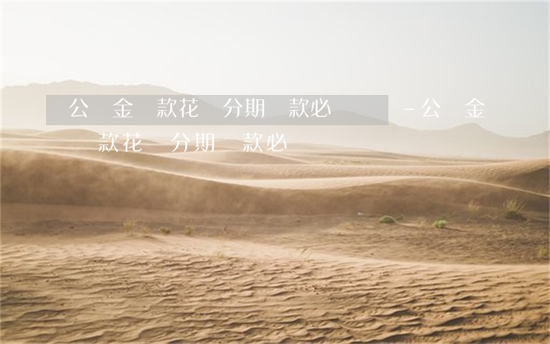 公積金貸款花唄分期還款必須還嗎-公積金貸款花唄分期還款必須還嗎