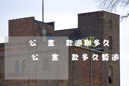 公積金貸款逾期多久會(huì)起訴(住房公積金貸款多久算逾期)