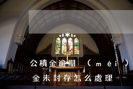 公積金逾期沒(méi)給封存怎么辦(公積金未封存怎么處理)