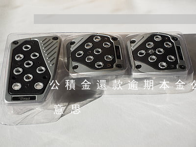 公積金還款逾期本金(公積金逾期本金是什么意思)