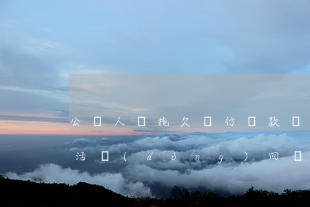 公職人員拖欠銀行貸款專項(xiàng)活動(dòng)回復(fù)-公職人員拖欠銀行貸款專項(xiàng)活動(dòng)回復(fù)怎么寫