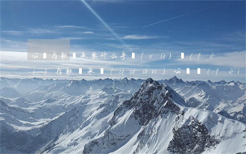 公證存款繼承要什么手續(xù)費(fèi)(存款繼承權(quán)公證費(fèi)用是多少)