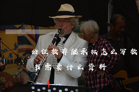 公证放弃继承权怎么写(放弃房屋继承权公证书需要什么资料)