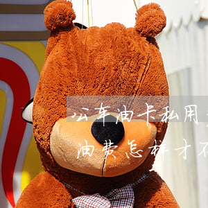 公车油卡私用多少钱以上立案(私车公用报销油费怎样才不会违法)