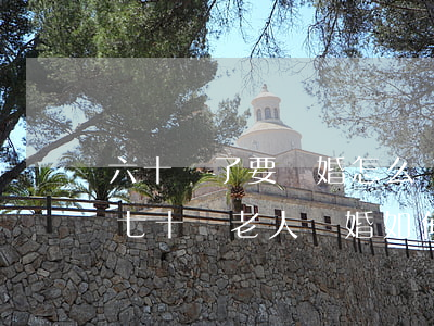 六十歲了要離婚怎么辦理離婚手續(xù)(七十歲老人離婚如何辦)