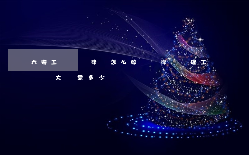 六安工傷賠償律師怎么收費(請律師處理工傷賠償,大約需多少錢)