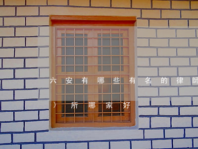 六安有哪些有名的律師(六安律師事務(wù)所哪家好)