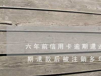 六年前信用卡逾期還過款就注銷了，信用卡逾期還款后被注銷，多年后還能再申請嗎？