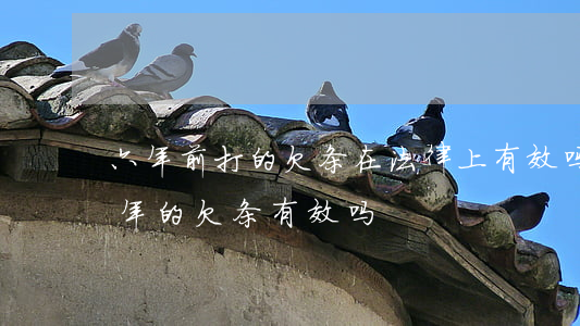 六年前打的欠条在法律上有效吗(已经过了六年的欠条有效吗)