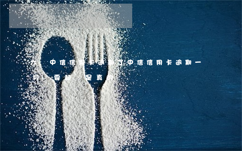 六張中信信用卡逾期了(中信信用卡逾期一個月說要起訴是真的嗎)
