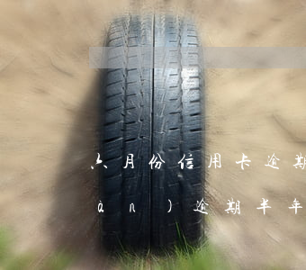 六月份信用卡逾期六天還清(信用卡6萬(wàn)逾期半年)