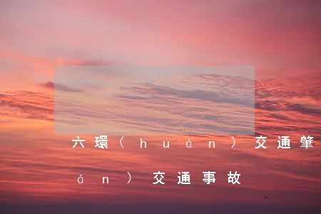 六環(huán)交通肇事者(北六環(huán)交通事故)