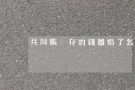 共同賬戶存的錢離婚了怎么處理