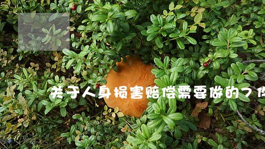 关于人身损害赔偿需要做的7件事情