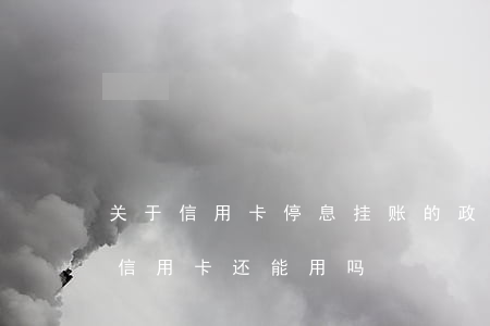 关于信用卡停息挂账的政策(申请停息挂账后信用卡还能用吗)