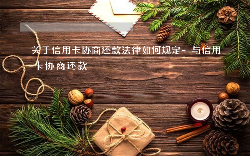 关于信用卡协商还款法律如何规定-与信用卡协商还款