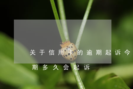 关于信用卡的逾期起诉 今年新规定信用卡逾期多久会起诉