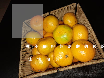 关于信用卡逾期的知识大全(有过逾期怎么申请信用卡)