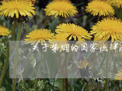 关于禁烟的国家法律法规(禁烟的法律法规)