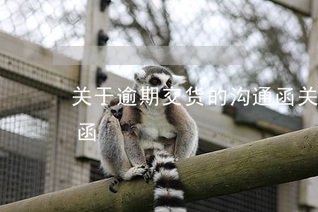 关于逾期交货的沟通函 关于逾期交货的沟通函