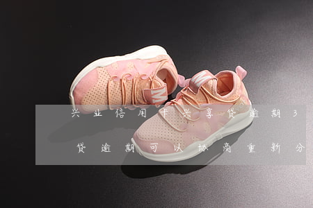 兴业信用卡兴享贷逾期3个月(兴业银行兴享贷逾期可以协商重新分期么)