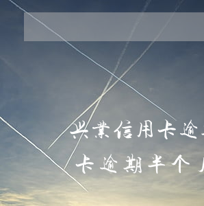 兴业信用卡逾期半个月上征信吗-兴业信用卡逾期半个月上征信吗有影响吗