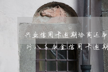 兴业信用卡逾期协商还本金怎么办(欠兴业银行八千本金信用卡逾期五年)
