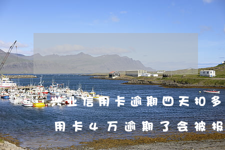 兴业信用卡逾期四天扣多少钱 欠兴业银行信用卡4万逾期了会被报案坐牢吗