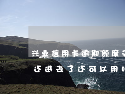 兴业信用卡逾期额度又恢复(兴业信用逾期了还进去了还可以用吗?)