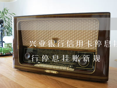 兴业银行信用卡停息挂账政策上海-兴业银行停息挂账新规