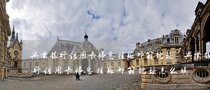 兴业银行信用卡停息挂账邮箱地址-兴业银行信用卡停息挂账邮箱地址怎么填