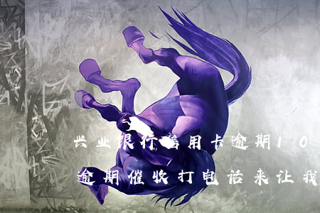 兴业银行信用卡逾期10万催还款(兴业银行逾期催收打电话来让我今天必须还款)