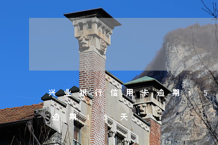 兴业银行信用卡逾期15天(兴业银行信用卡逾期15天)