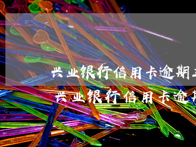 兴业银行信用卡逾期三天会有不良记录吗-兴业银行信用卡逾期三天会有不良记录吗