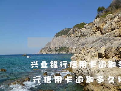兴业银行信用卡逾期多久协商不了-兴业银行信用卡逾期多久协商不了了