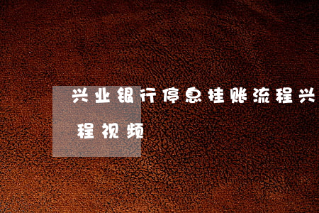 兴业银行停息挂账流程(兴业银行停息挂账流程视频)