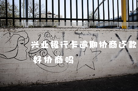 兴业银行卡逾期协商还款(兴业银行协商还款好协商吗)