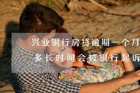 兴业银行房贷逾期一个月(兴业银行房贷逾期多长时间会被银行起诉)