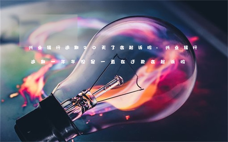 兴业银行逾期20天了会起诉吗-兴业银行逾期一年半但是一直在还款会起诉吗