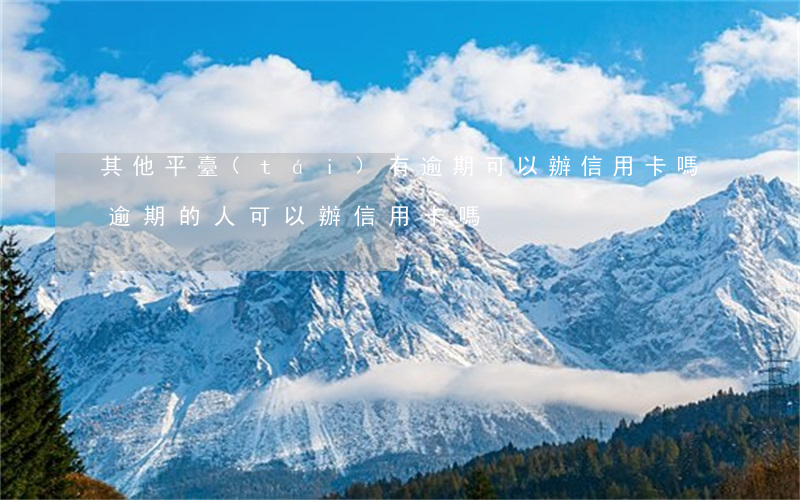 其他平臺(tái)有逾期可以辦信用卡嗎 逾期的人可以辦信用卡嗎