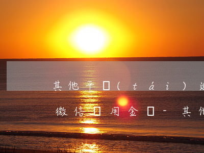 其他平臺(tái)逾期會(huì)影響微信備用金嗎-其他平臺(tái)逾期會(huì)影響微信備用金嗎安全嗎