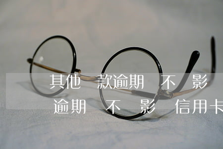 其他貸款逾期會不會影響信用卡-其他貸款逾期會不會影響信用卡使用