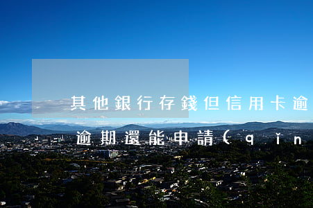 其他銀行存錢但信用卡逾期了(該銀行信用卡逾期還能申請(qǐng)儲(chǔ)蓄卡嗎)