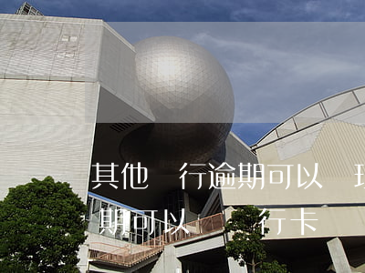 其他銀行逾期可以辦理信用卡嗎(有信用卡逾期可以辦銀行卡嗎)