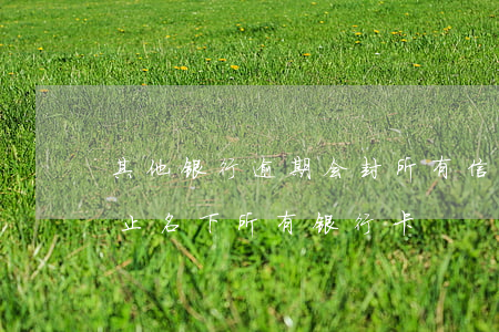 其他银行逾期会封所有信用卡（信用卡逾期停止名下所有银行卡）